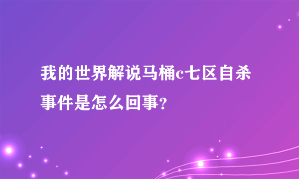 我的世界解说马桶c七区自杀事件是怎么回事？