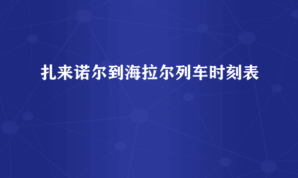 扎来诺尔到海拉尔列车时刻表