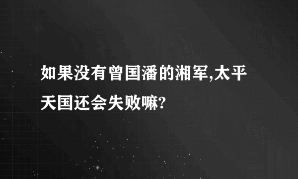 如果没有曾国潘的湘军,太平天国还会失败嘛?