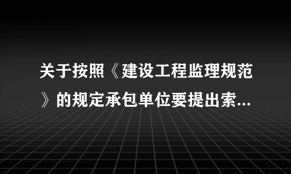 关于按照《建设工程监理规范》的规定承包单位要提出索赔监理工程师应该使用那些相关的表格？