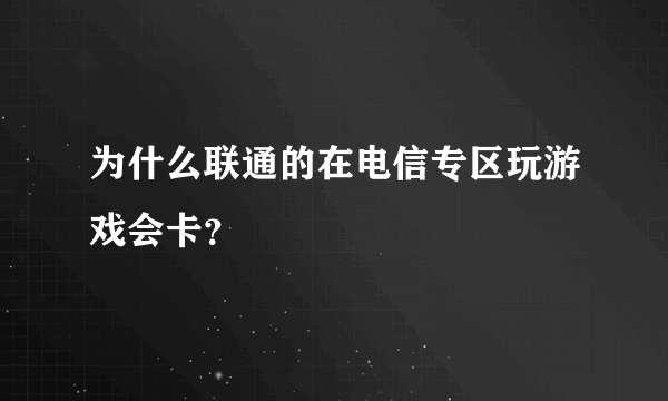 为什么联通的在电信专区玩游戏会卡？