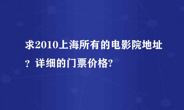 求2010上海所有的电影院地址？详细的门票价格?