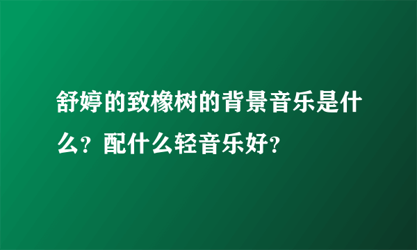 舒婷的致橡树的背景音乐是什么？配什么轻音乐好？