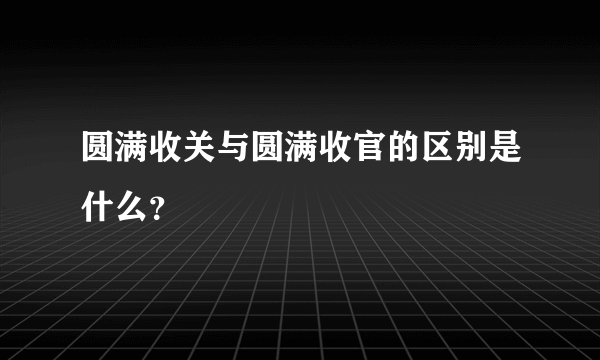 圆满收关与圆满收官的区别是什么？