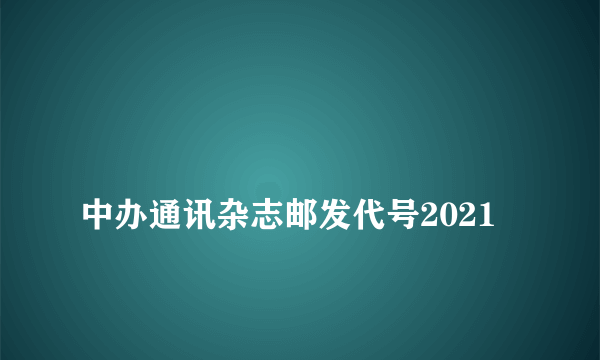 
中办通讯杂志邮发代号2021

