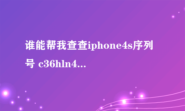 谁能帮我查查iphone4s序列号 c36hln4ldtc0