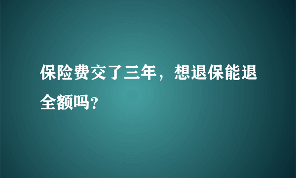 保险费交了三年，想退保能退全额吗？