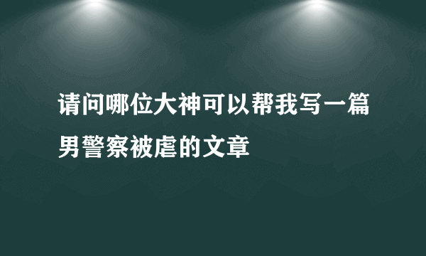 请问哪位大神可以帮我写一篇男警察被虐的文章