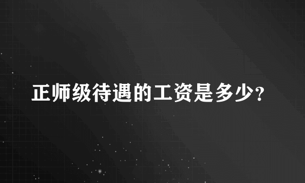 正师级待遇的工资是多少？