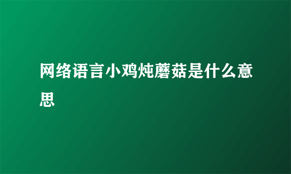 网络语言小鸡炖蘑菇是什么意思