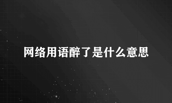 网络用语醉了是什么意思