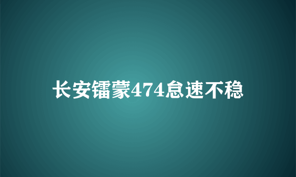 长安镭蒙474怠速不稳