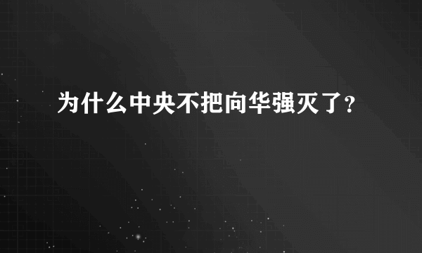 为什么中央不把向华强灭了？