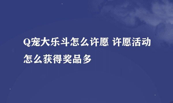 Q宠大乐斗怎么许愿 许愿活动怎么获得奖品多