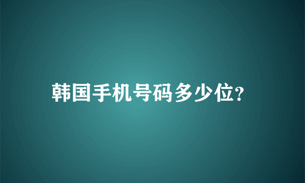 韩国手机号码多少位？