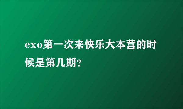 exo第一次来快乐大本营的时候是第几期？