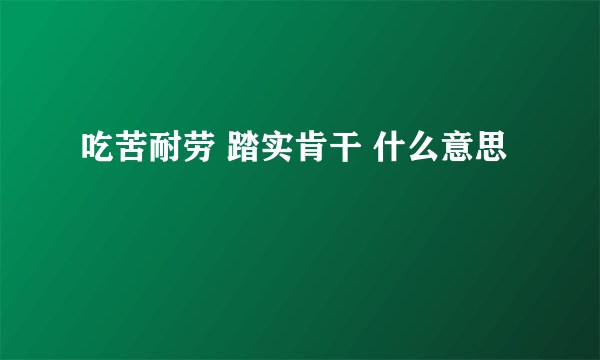 吃苦耐劳 踏实肯干 什么意思