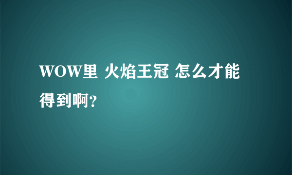 WOW里 火焰王冠 怎么才能得到啊？