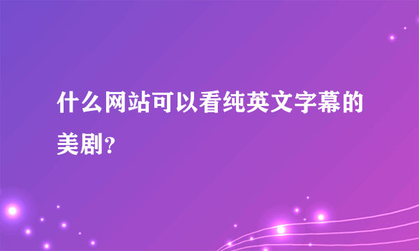 什么网站可以看纯英文字幕的美剧？