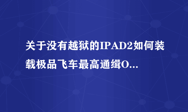 关于没有越狱的IPAD2如何装载极品飞车最高通缉OL的无限金币存档的问题