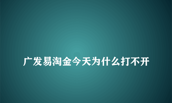 
广发易淘金今天为什么打不开

