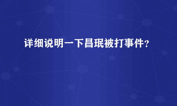 详细说明一下昌珉被打事件？