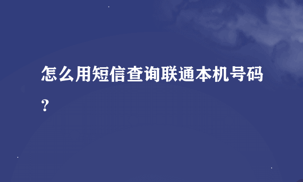 怎么用短信查询联通本机号码？