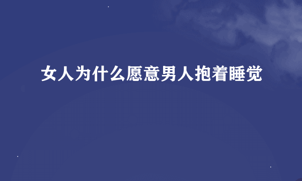 女人为什么愿意男人抱着睡觉