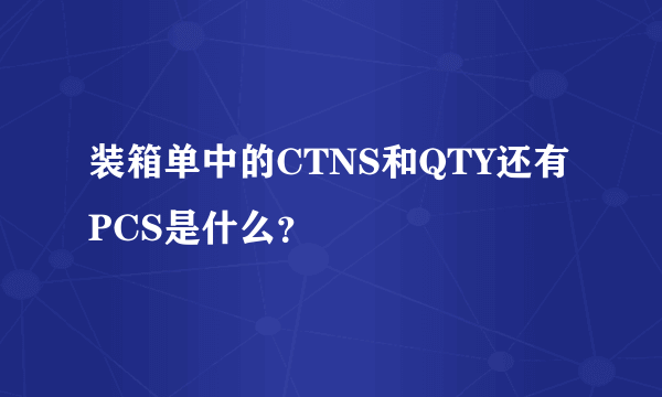 装箱单中的CTNS和QTY还有PCS是什么？