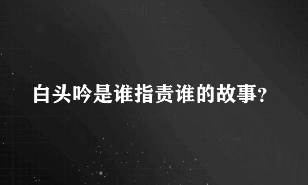 白头吟是谁指责谁的故事？