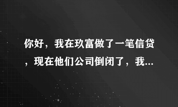 你好，我在玖富做了一笔信贷，现在他们公司倒闭了，我还需要还款吗