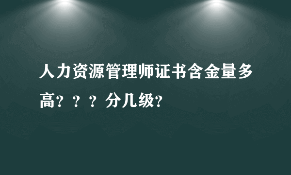 人力资源管理师证书含金量多高？？？分几级？