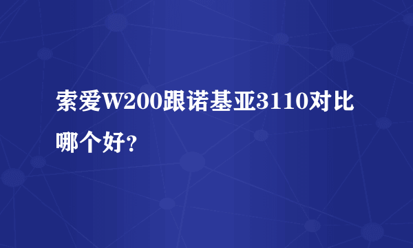 索爱W200跟诺基亚3110对比哪个好？