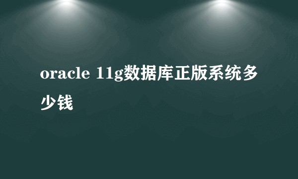 oracle 11g数据库正版系统多少钱