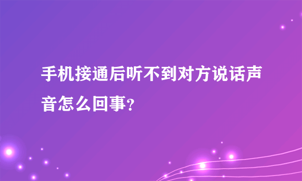 手机接通后听不到对方说话声音怎么回事？