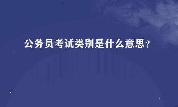 公务员考试类别是什么意思？