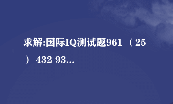 求解:国际IQ测试题961 （25） 432 932 （ ）731 ，请写出（ ）内的数字 ，