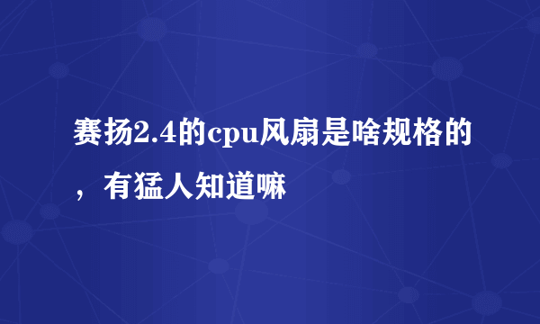 赛扬2.4的cpu风扇是啥规格的，有猛人知道嘛