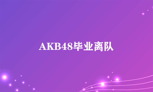 AKB48毕业离队