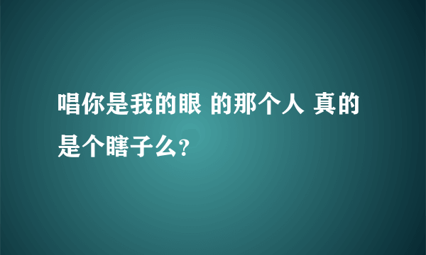 唱你是我的眼 的那个人 真的是个瞎子么？