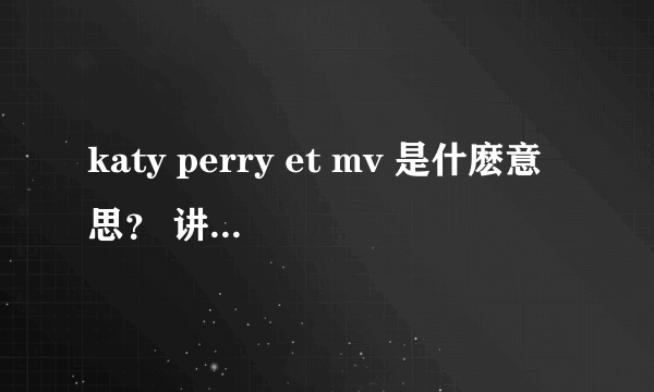 katy perry et mv 是什麽意思？ 讲的什么？