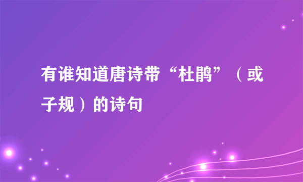 有谁知道唐诗带“杜鹃”（或子规）的诗句