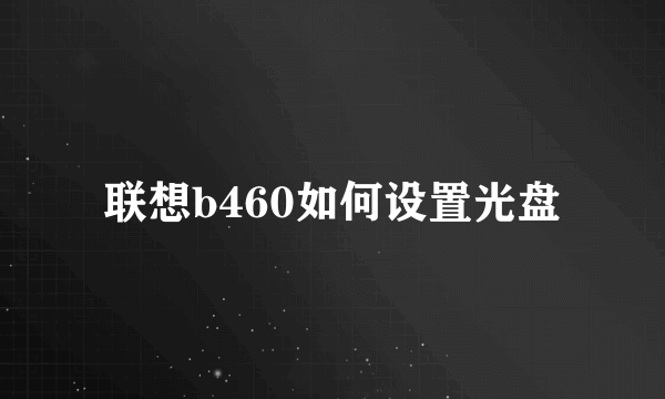 联想b460如何设置光盘