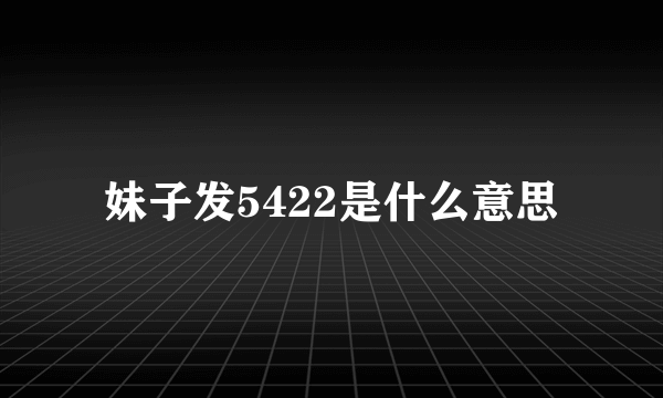 妹子发5422是什么意思