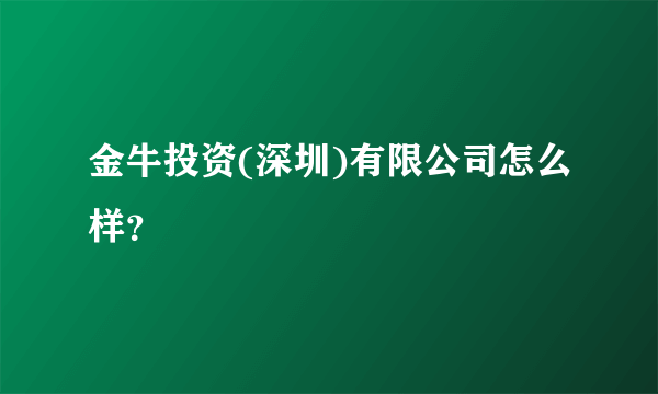 金牛投资(深圳)有限公司怎么样？