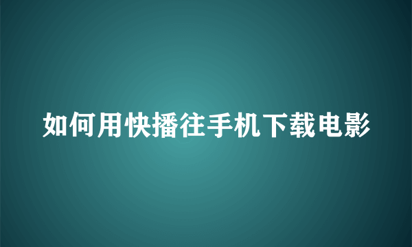 如何用快播往手机下载电影