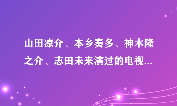 山田凉介、本乡奏多、神木隆之介、志田未来演过的电视剧和电影