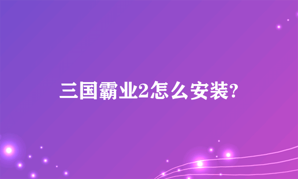 三国霸业2怎么安装?