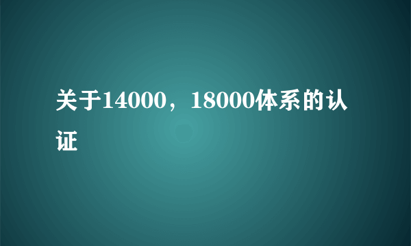 关于14000，18000体系的认证