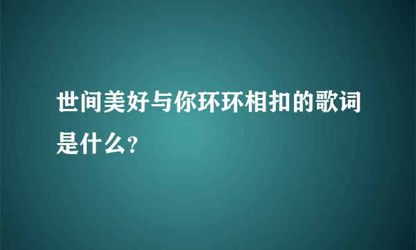 世间美好与你环环相扣的歌词是什么？